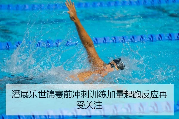 潘展乐世锦赛前冲刺训练加量起跑反应再受关注（BSPORTS）