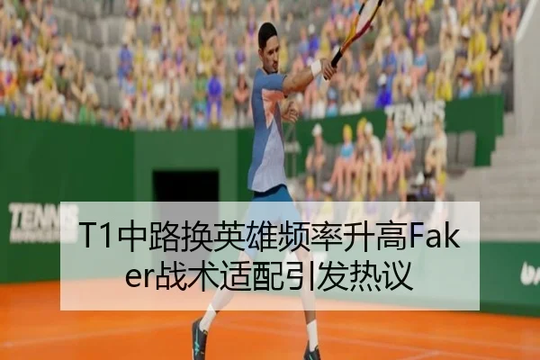 T1中路换英雄频率升高Faker战术适配引发热议（BSPORTS）