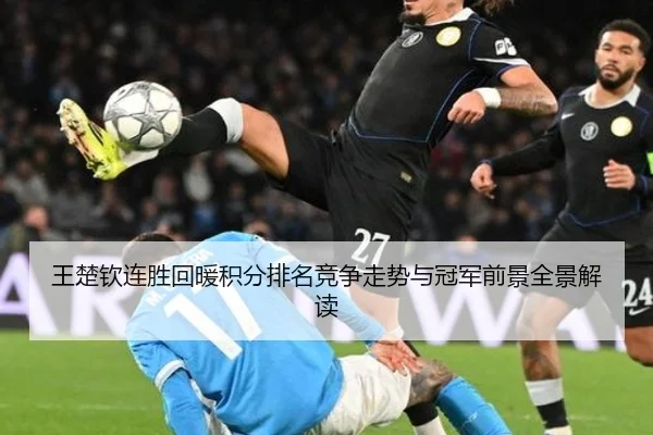 王楚钦连胜回暖积分排名竞争走势与冠军前景全景解读 - BSPORTS