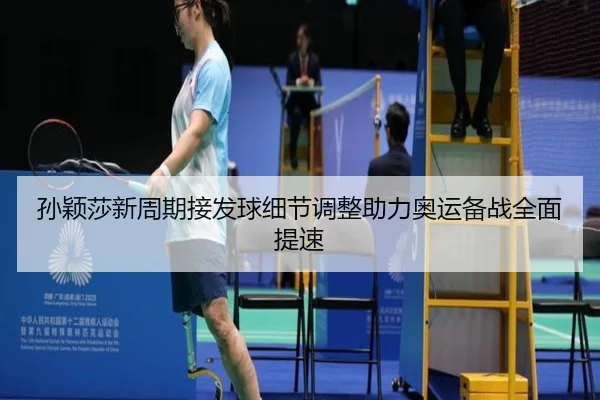 孙颖莎新周期接发球细节调整助力奥运备战全面提速 | BSPORTS